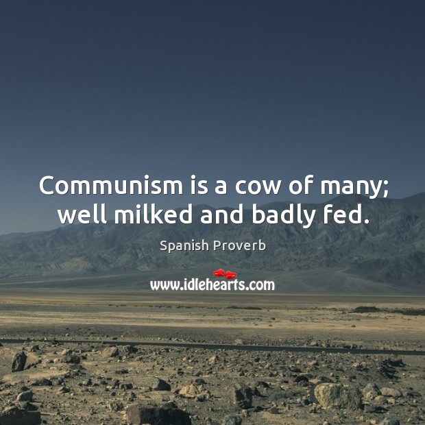 Communism is a cow of many; well milked and badly fed. Spanish Proverbs Image
