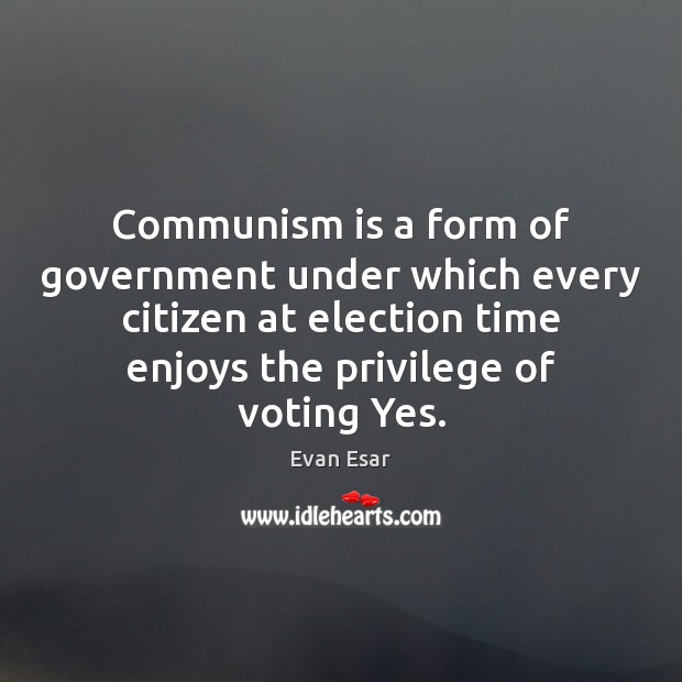 Communism is a form of government under which every citizen at election Evan Esar Picture Quote