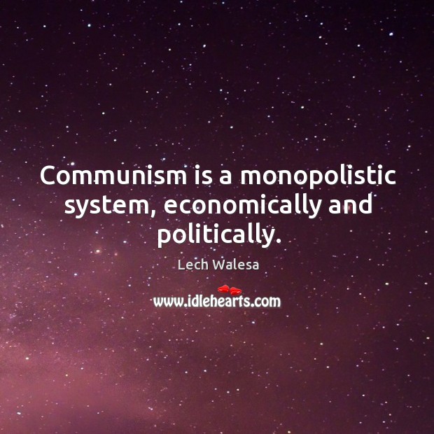 Communism is a monopolistic system, economically and politically. Lech Walesa Picture Quote