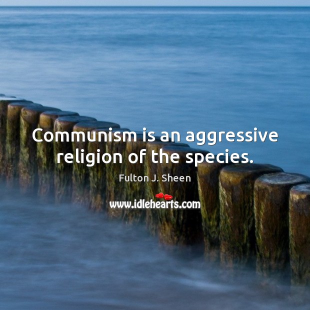 Communism is an aggressive religion of the species. Fulton J. Sheen Picture Quote