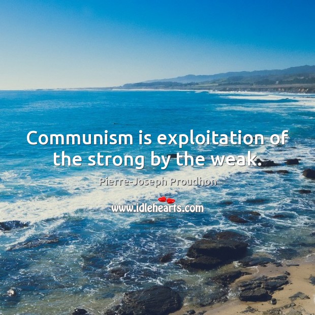 Communism is exploitation of the strong by the weak. Pierre-Joseph Proudhon Picture Quote