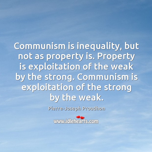Communism is inequality, but not as property is. Property is exploitation of the weak by the strong. Image