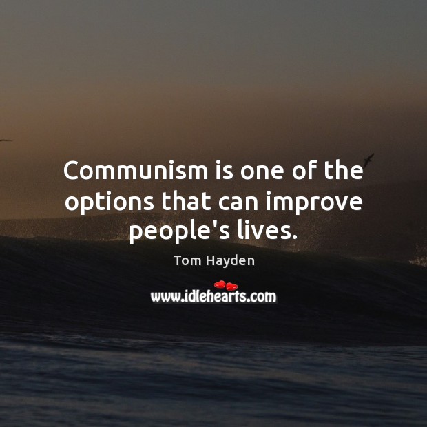 Communism is one of the options that can improve people’s lives. Tom Hayden Picture Quote