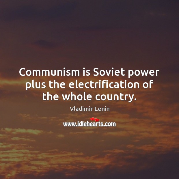 Communism is Soviet power plus the electrification of the whole country. Vladimir Lenin Picture Quote