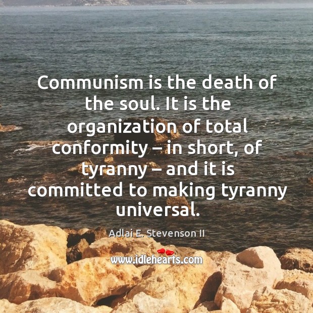 Communism is the death of the soul. It is the organization of total conformity – in short Adlai E. Stevenson II Picture Quote
