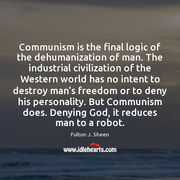 Communism is the final logic of the dehumanization of man. The industrial Fulton J. Sheen Picture Quote