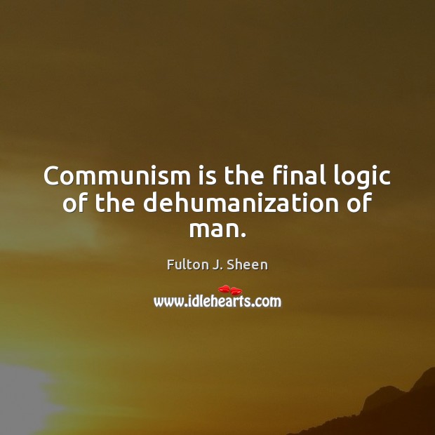 Communism is the final logic of the dehumanization of man. Fulton J. Sheen Picture Quote