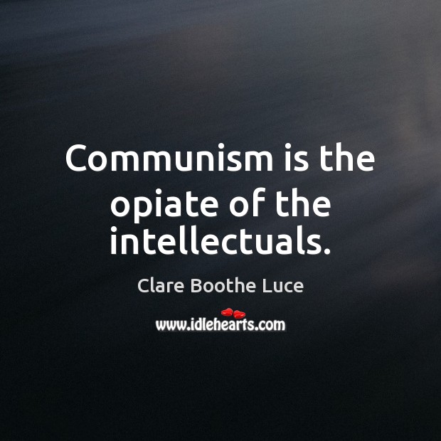 Communism is the opiate of the intellectuals. Clare Boothe Luce Picture Quote