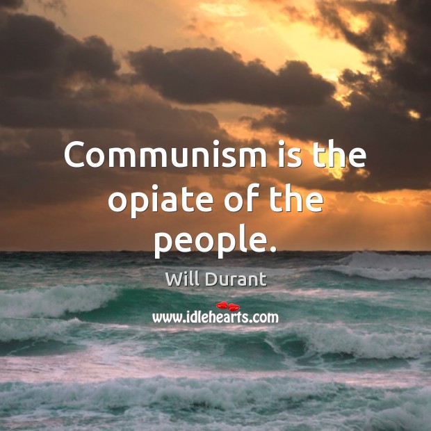 Communism is the opiate of the people. Will Durant Picture Quote