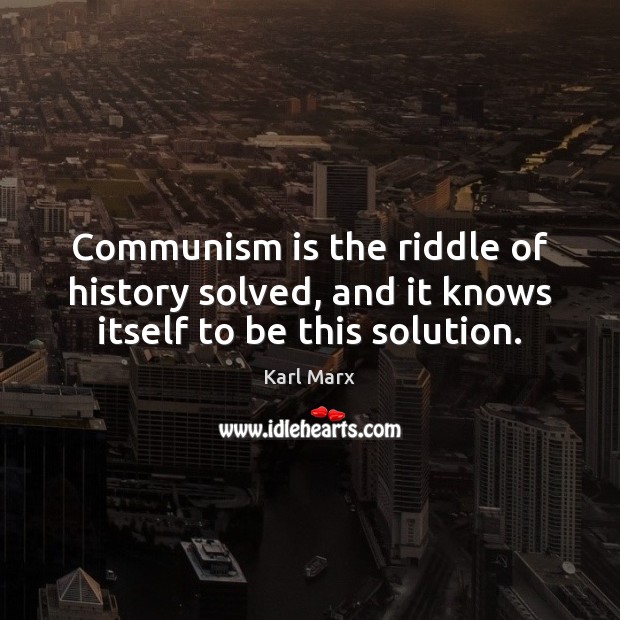 Communism is the riddle of history solved, and it knows itself to be this solution. Image