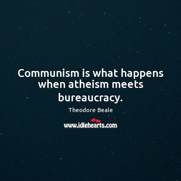 Communism is what happens when atheism meets bureaucracy. Theodore Beale Picture Quote