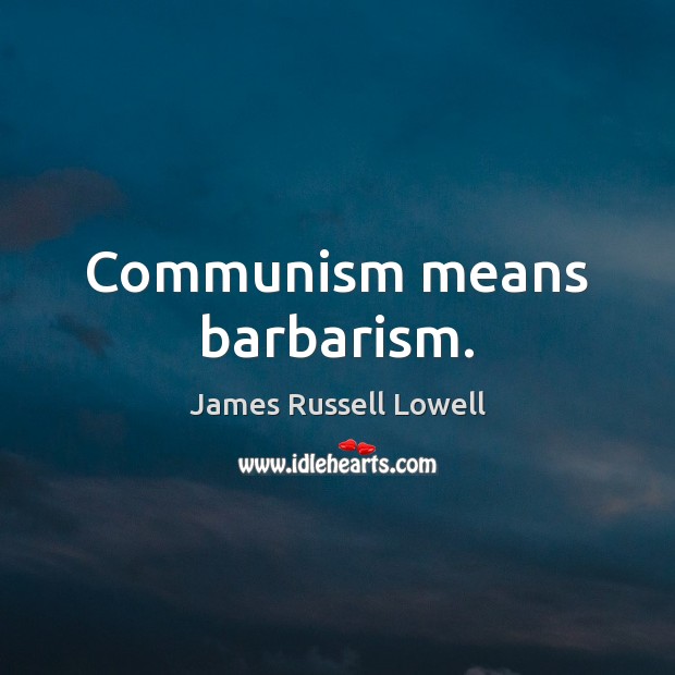 Communism means barbarism. James Russell Lowell Picture Quote