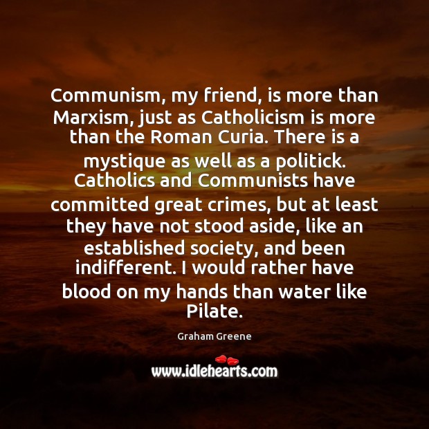 Communism, my friend, is more than Marxism, just as Catholicism is more Graham Greene Picture Quote
