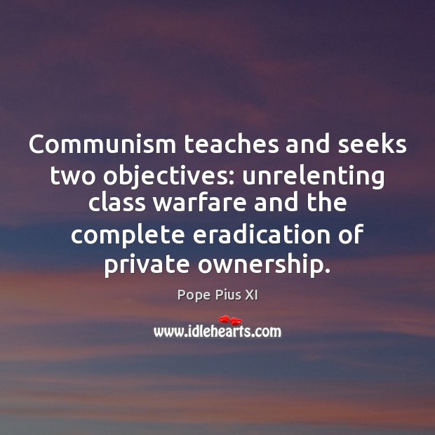 Communism teaches and seeks two objectives: unrelenting class warfare and the complete Pope Pius XI Picture Quote