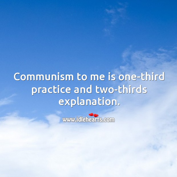Communism to me is one-third practice and two-thirds explanation. Practice Quotes Image
