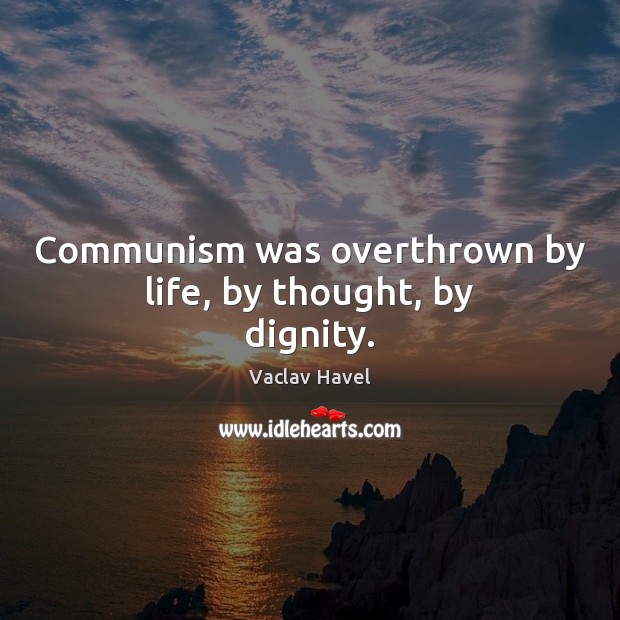 Communism was overthrown by life, by thought, by dignity. Vaclav Havel Picture Quote