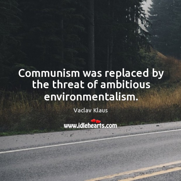 Communism was replaced by the threat of ambitious environmentalism. Vaclav Klaus Picture Quote