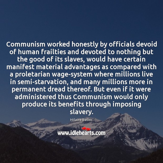 Communism worked honestly by officials devoid of human frailties and devoted to Hilaire Belloc Picture Quote