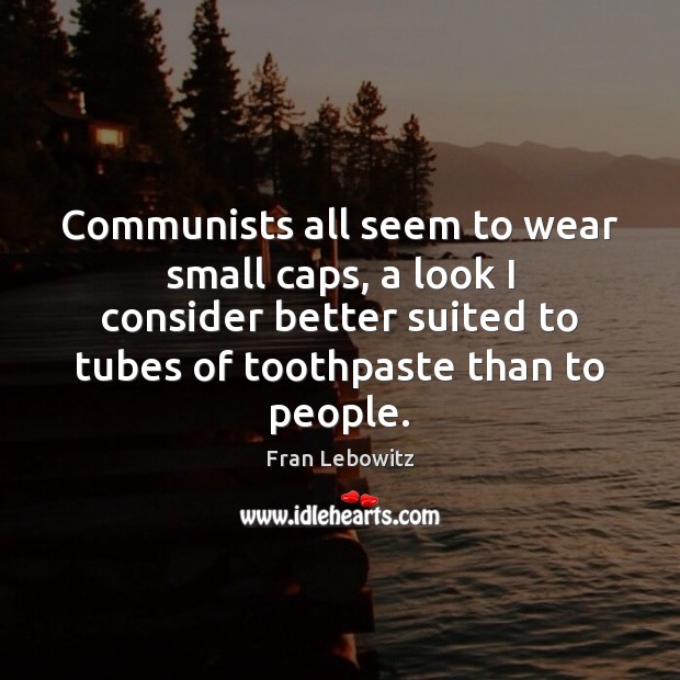 Communists all seem to wear small caps, a look I consider better Fran Lebowitz Picture Quote