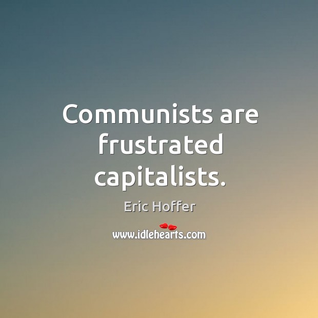 Communists are frustrated capitalists. Image