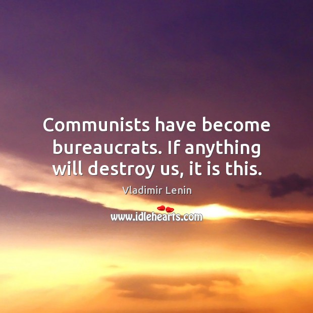 Communists have become bureaucrats. If anything will destroy us, it is this. Vladimir Lenin Picture Quote
