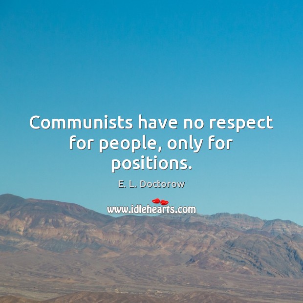 Communists have no respect for people, only for positions. E. L. Doctorow Picture Quote