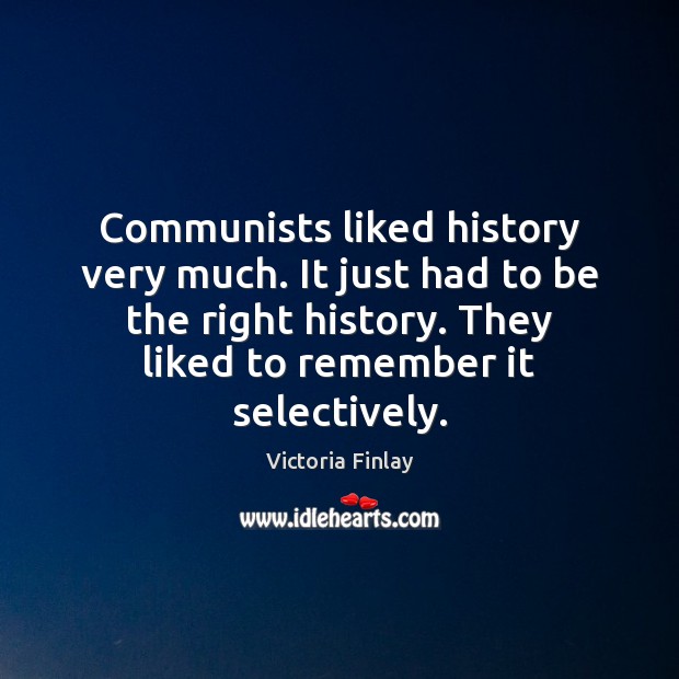 Communists liked history very much. It just had to be the right Victoria Finlay Picture Quote