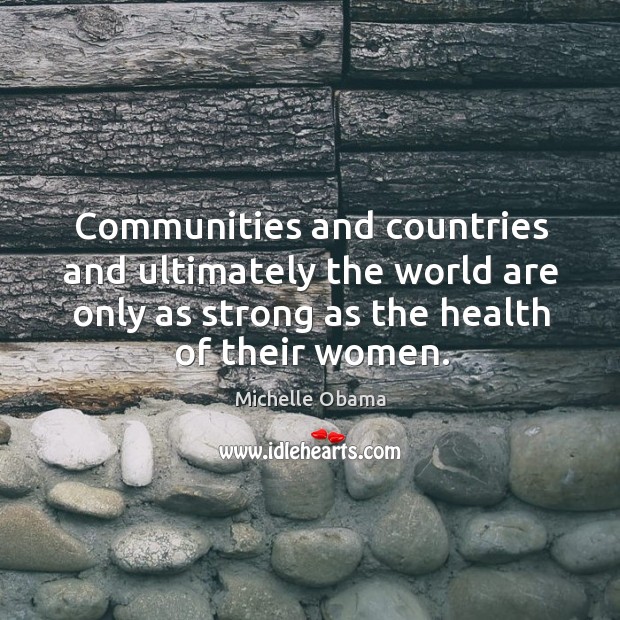 Communities and countries and ultimately the world are only as strong as Michelle Obama Picture Quote
