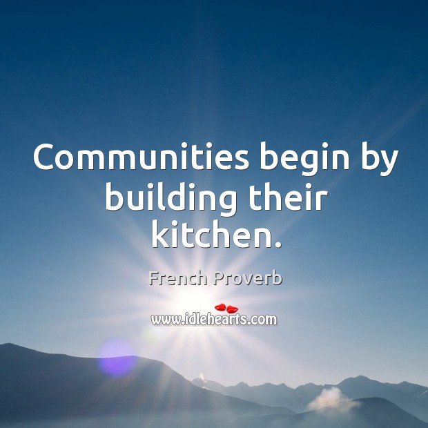 Communities begin by building their kitchen. French Proverbs Image