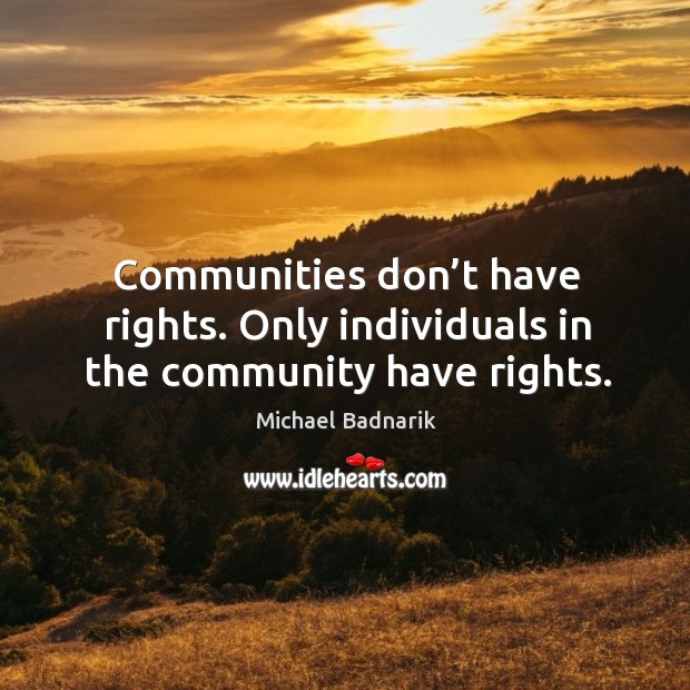 Communities don’t have rights. Only individuals in the community have rights. Michael Badnarik Picture Quote