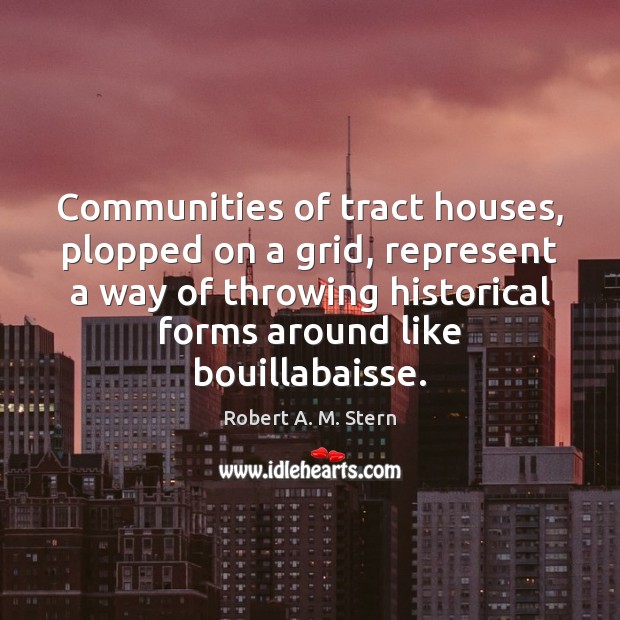 Communities of tract houses, plopped on a grid, represent a way of Robert A. M. Stern Picture Quote