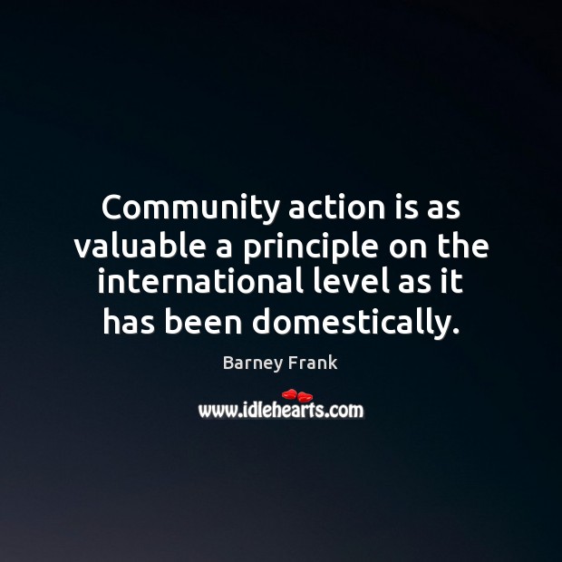 Community action is as valuable a principle on the international level as Barney Frank Picture Quote
