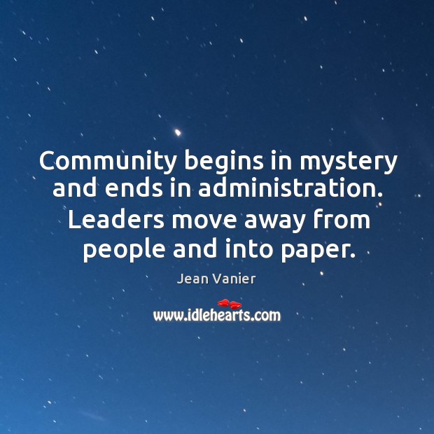 Community begins in mystery and ends in administration. Leaders move away from people and into paper. Image