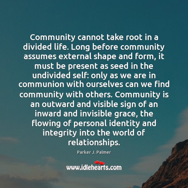 Community cannot take root in a divided life. Long before community assumes Parker J. Palmer Picture Quote