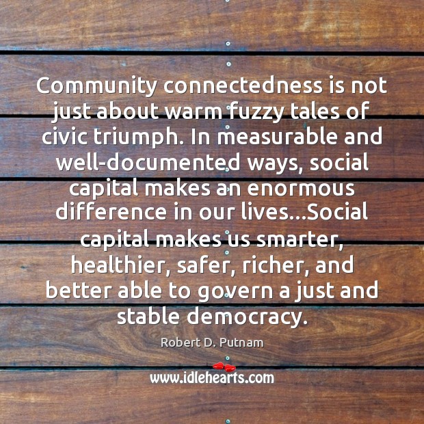 Community connectedness is not just about warm fuzzy tales of civic triumph. Robert D. Putnam Picture Quote