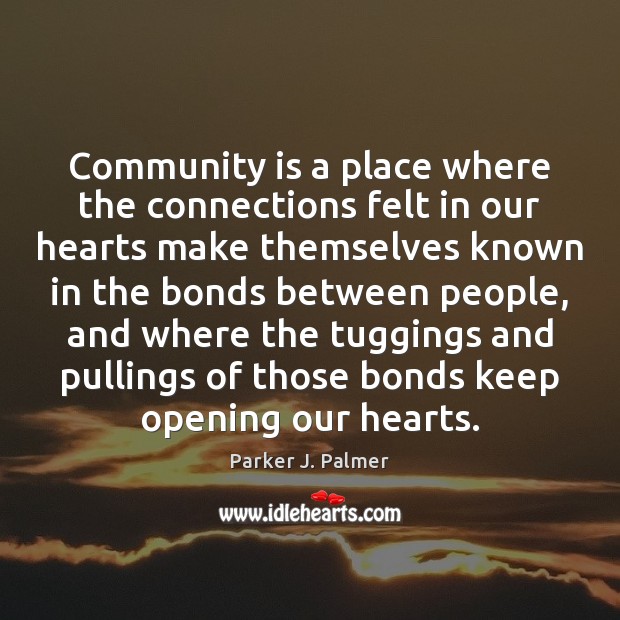 Community is a place where the connections felt in our hearts make Parker J. Palmer Picture Quote
