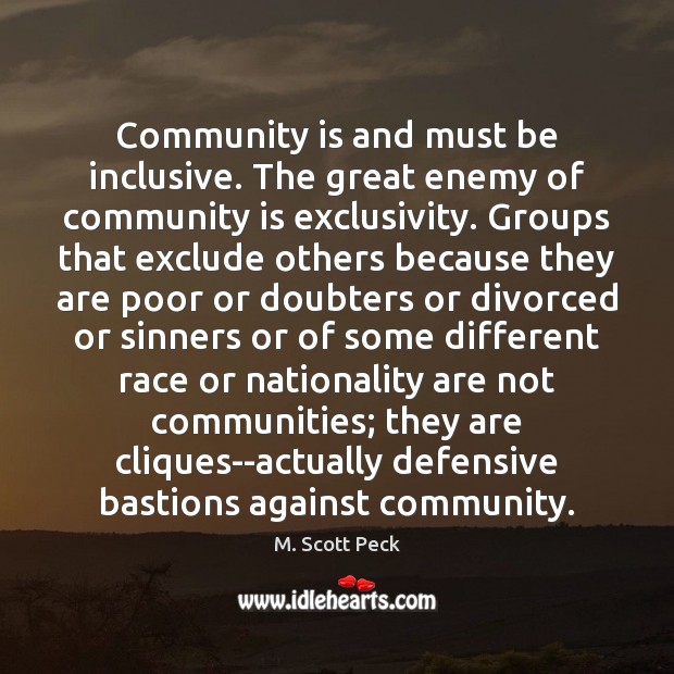 Community is and must be inclusive. The great enemy of community is M. Scott Peck Picture Quote