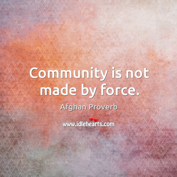 Community is not made by force. Afghan Proverbs Image