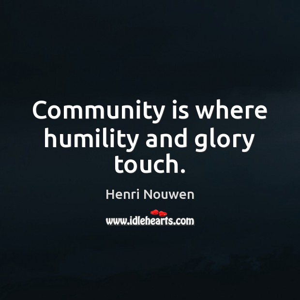 Community is where humility and glory touch. Henri Nouwen Picture Quote