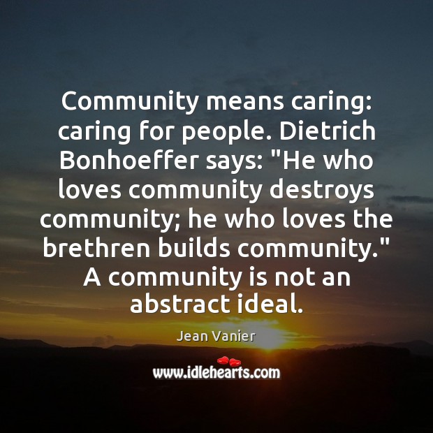 Community means caring: caring for people. Dietrich Bonhoeffer says: “He who loves Jean Vanier Picture Quote