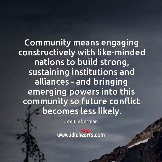 Community means engaging constructively with like-minded nations to build strong, sustaining institutions Joe Lieberman Picture Quote