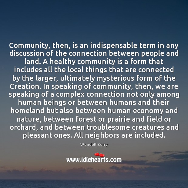 Community, then, is an indispensable term in any discussion of the connection Wendell Berry Picture Quote