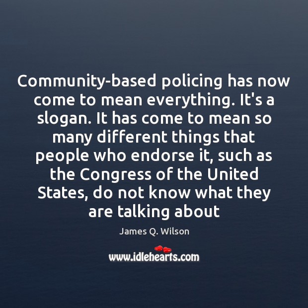 Community-based policing has now come to mean everything. It’s a slogan. It James Q. Wilson Picture Quote