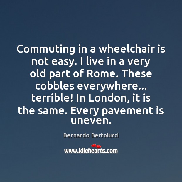 Commuting in a wheelchair is not easy. I live in a very Bernardo Bertolucci Picture Quote
