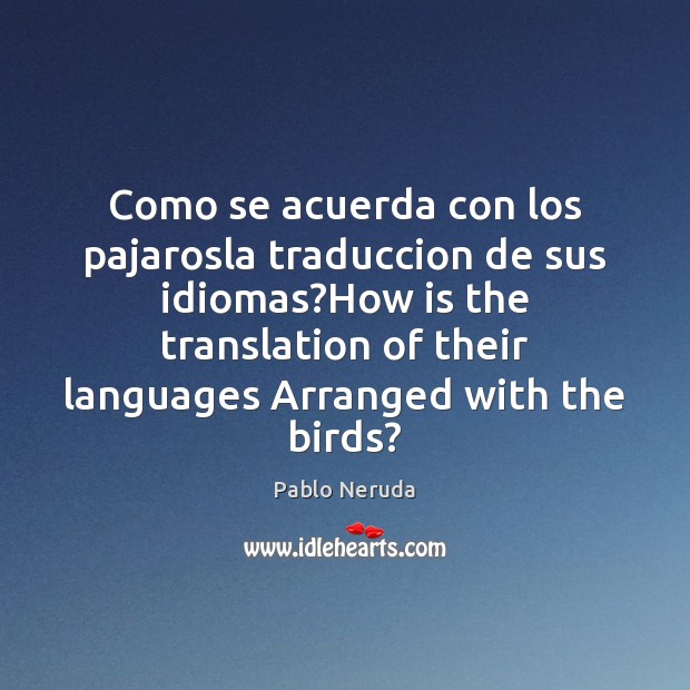 Como se acuerda con los pajarosla traduccion de sus idiomas?How is Pablo Neruda Picture Quote