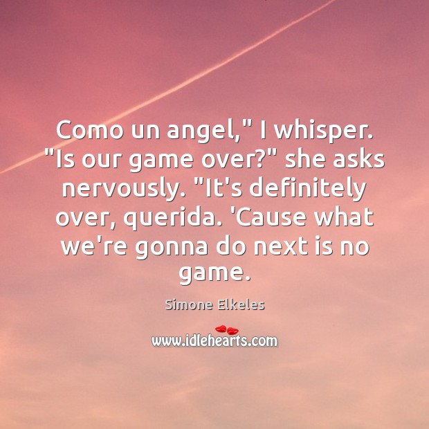 Como un angel,” I whisper. “Is our game over?” she asks nervously. “ Simone Elkeles Picture Quote