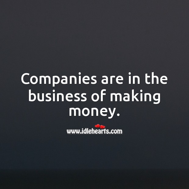 Companies are in the business of making money. Money Quotes Image
