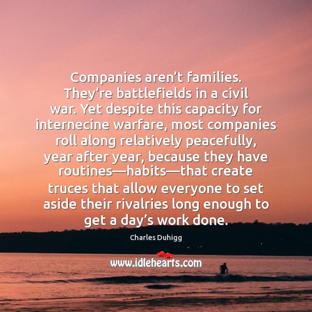 Companies aren’t families. They’re battlefields in a civil war. Yet Charles Duhigg Picture Quote