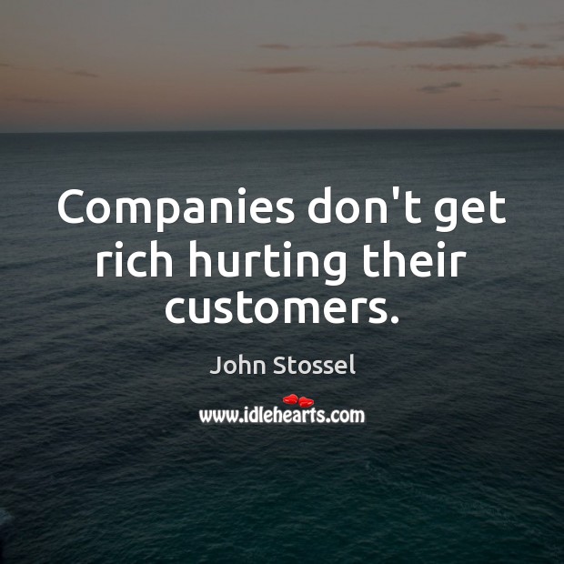 Companies don’t get rich hurting their customers. John Stossel Picture Quote