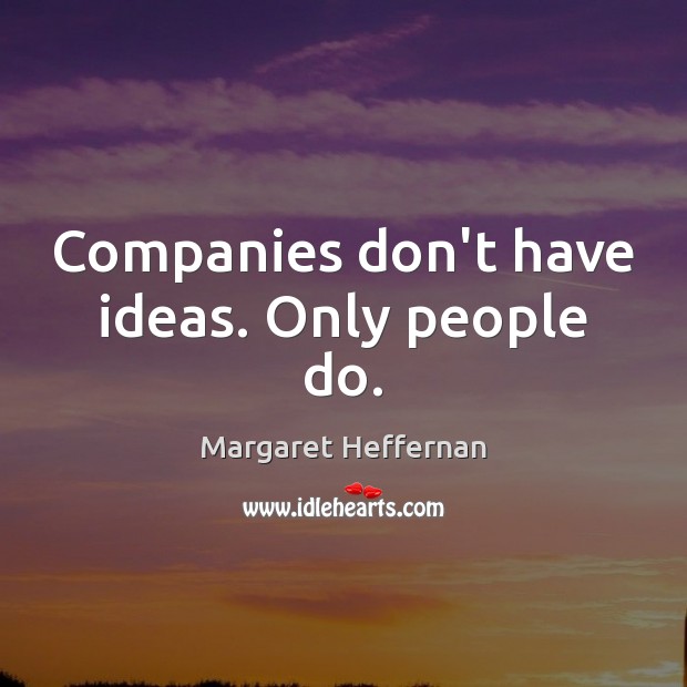 Companies don’t have ideas. Only people do. Margaret Heffernan Picture Quote